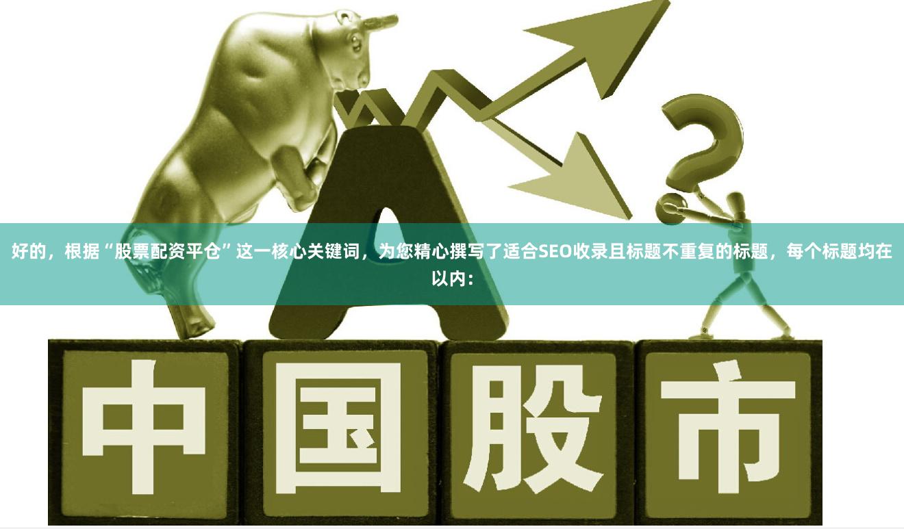 好的，根据“股票配资平仓”这一核心关键词，为您精心撰写了适合SEO收录且标题不重复的标题，每个标题均在以内：