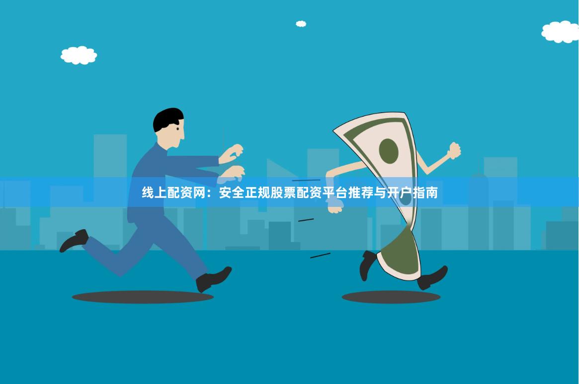 线上配资网：安全正规股票配资平台推荐与开户指南