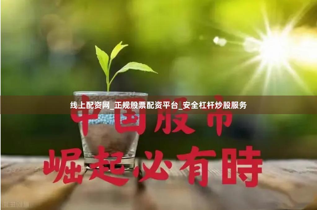 线上配资网_正规股票配资平台_安全杠杆炒股服务