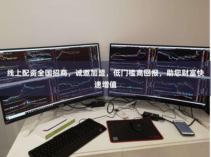 线上配资全国招商，诚邀加盟，低门槛高回报，助您财富快速增值