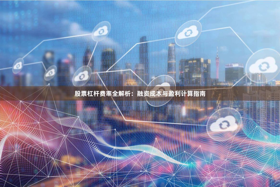 股票杠杆费率全解析:融资成本与盈利计算指南