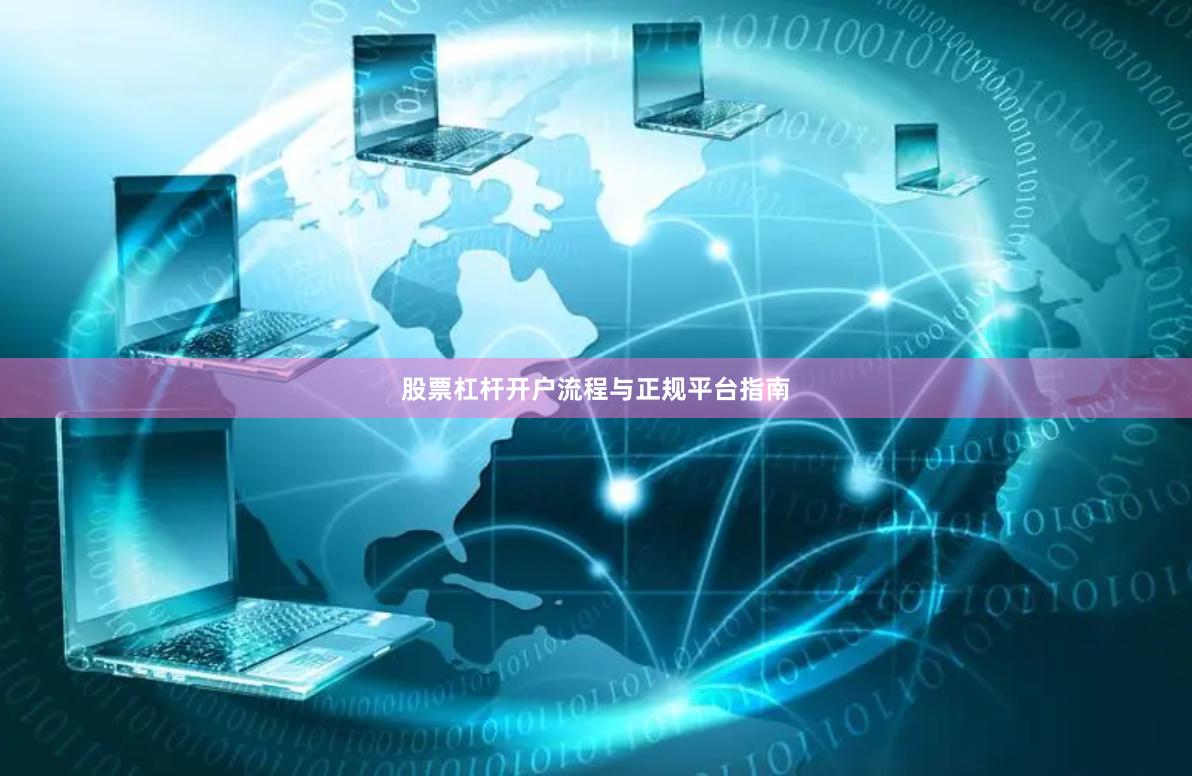 股票杠杆开户流程与正规平台指南