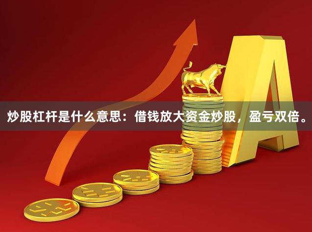 炒股杠杆是什么意思：借钱放大资金炒股，盈亏双倍。