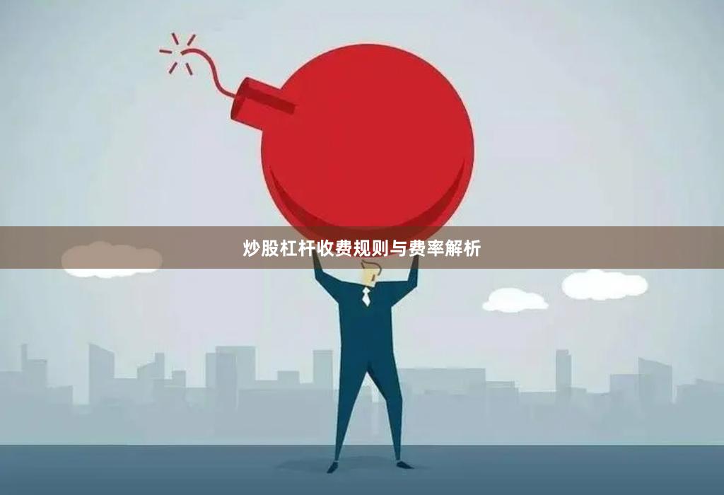 炒股杠杆收费规则与费率解析